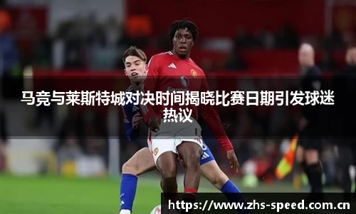 马竞与莱斯特城对决时间揭晓比赛日期引发球迷热议